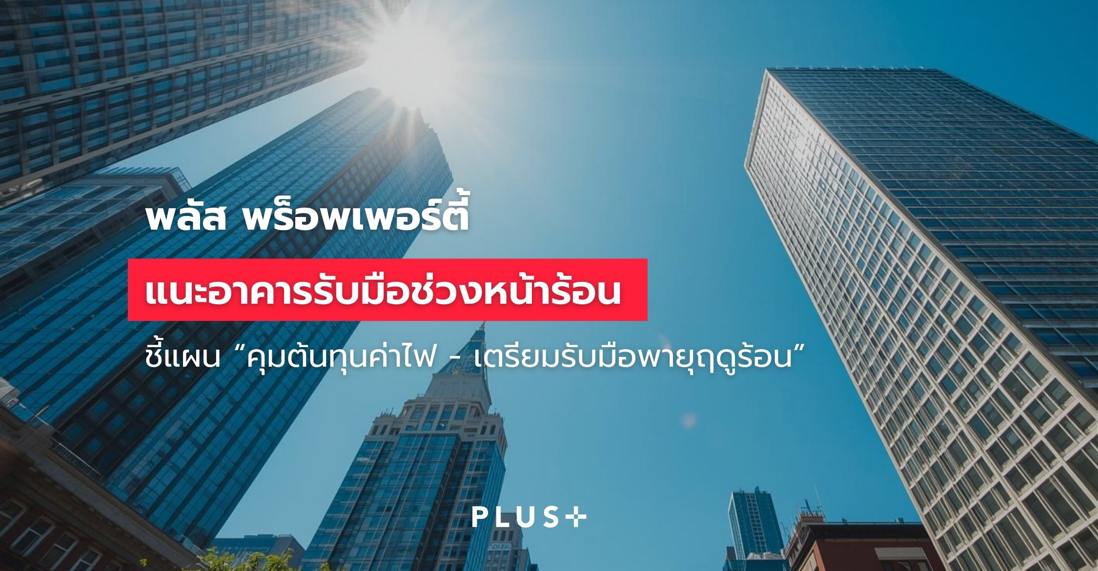 พลัส พร็อพเพอร์ตี้ แนะอาคารรับมือหน้าร้อน ชี้'คุมต้นทุนค่าไฟ - เตรียมรับมือพายุฤดูร้อน'